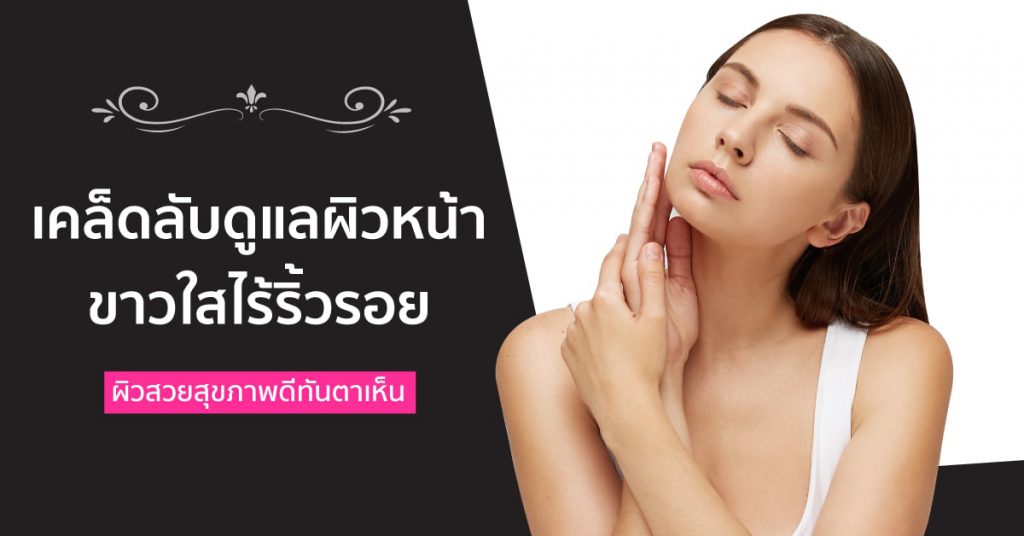 13 เคล็ดลับดูแลผิวหน้าขาวใสไร้ริ้วรอย ผิวสวยสุขภาพดีทันตาเห็น